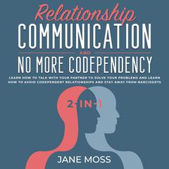 Relationship Communication and No More Codependency 2-in-1: Learn How to Talk With Your Partner to Solve Your Problems and Learn How to Avoid Codependent Relationships and Stay Away from Narcissists Audiobook, by Jane Moss