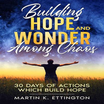 Building Hope and Wonder Among Chaos: 30 Days of Actions Which Build Hope Audiobook, by Martin K. Ettington