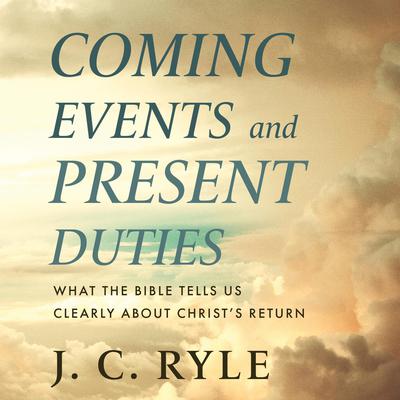 Coming Events and Present Duties: What the Bible Tells Us Clearly about Christ’s Return Audiobook, by J. C. Ryle