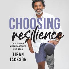 Choosing Resilience: All Things Work Together for Good Audiobook, by Tiran Jackson