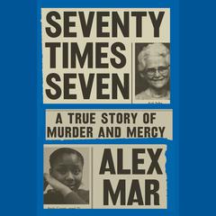 Seventy Times Seven: A True Story of Murder and Mercy Audiobook, by Alex Mar