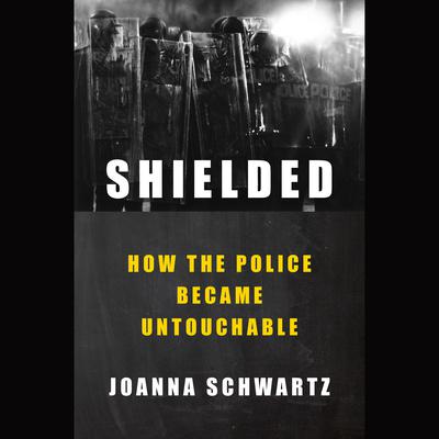 Shielded: How the Police Became Untouchable Audiobook, by Joanna Schwartz