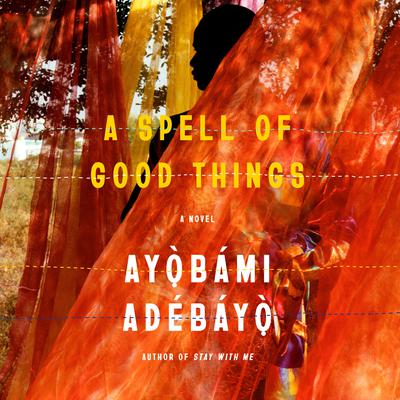 A Spell of Good Things: A novel Audiobook, by Ayobami Adebayo