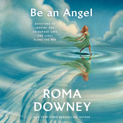 Be an Angel: Devotions to Inspire and Encourage Love and Light Along the Way Audiobook, by Roma Downey
