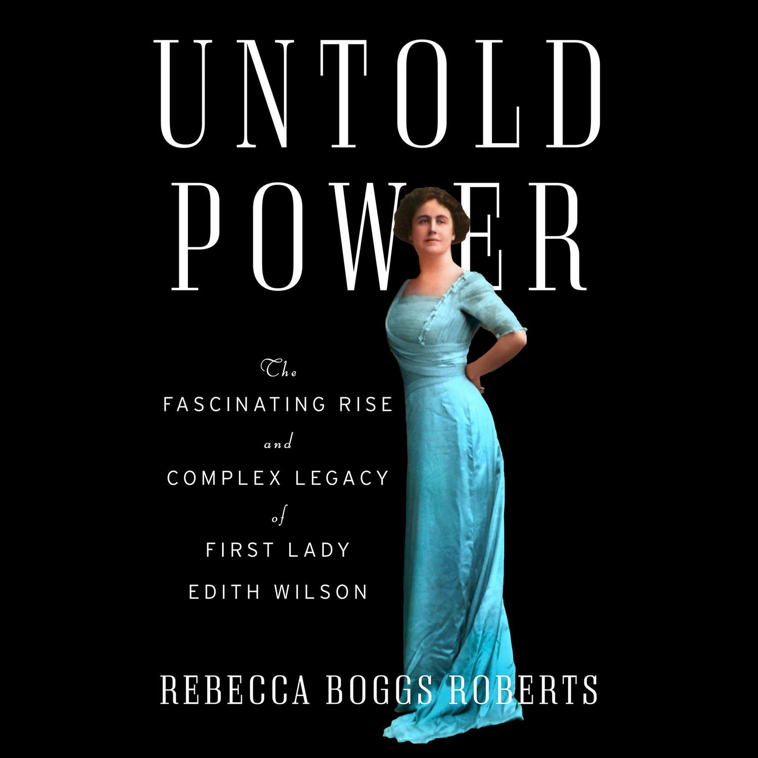 Untold Power: The Fascinating Rise and Complex Legacy of First Lady Edith Wilson Audiobook, by Rebecca Boggs Roberts