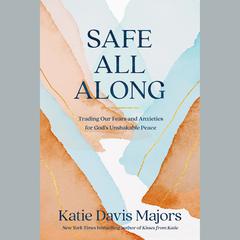 Safe All Along: Trading Our Fears and Anxieties for Gods Unshakable Peace Audiobook, by Katie Davis Majors