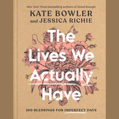 The Lives We Actually Have: 100 Blessings for Imperfect Days Audiobook, by Kate Bowler