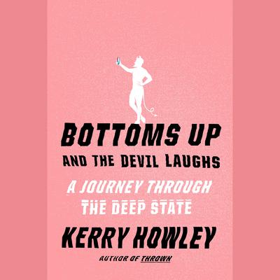 Bottoms Up and the Devil Laughs: A Journey Through the Deep State Audiobook, by Kerry Howley