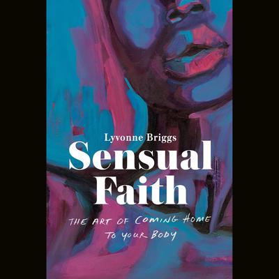 Sensual Faith: The Art of Coming Home to Your Body Audiobook, by Lyvonne Briggs