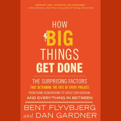 How Big Things Get Done: The Surprising Factors That Determine the Fate of Every Project, from Home Renovations to Space Exploration and Everything In Between Audiobook, by Bent Flyvbjerg