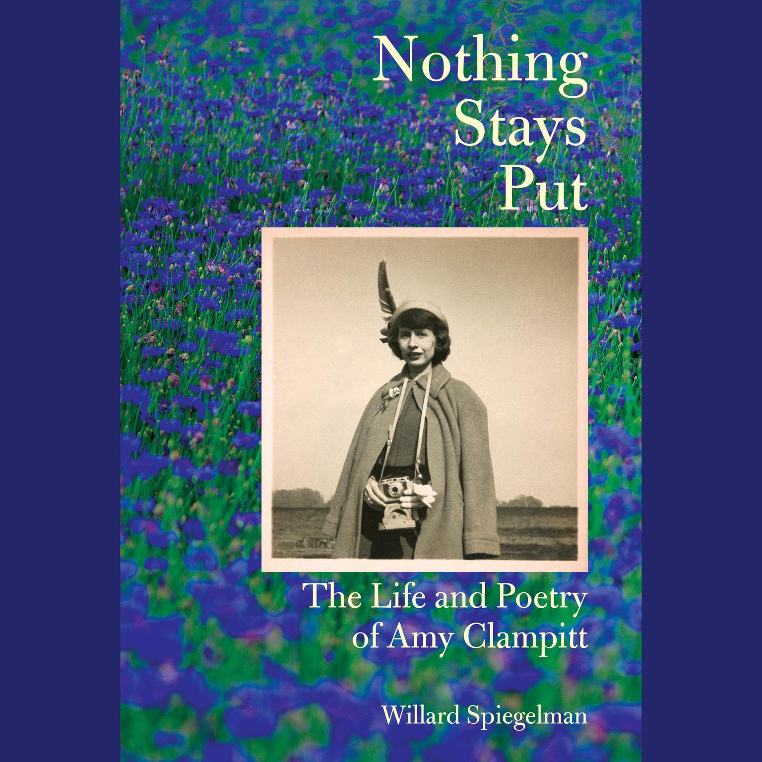 Nothing Stays Put: The Life and Poetry of Amy Clampitt Audiobook, by Willard Spiegelman
