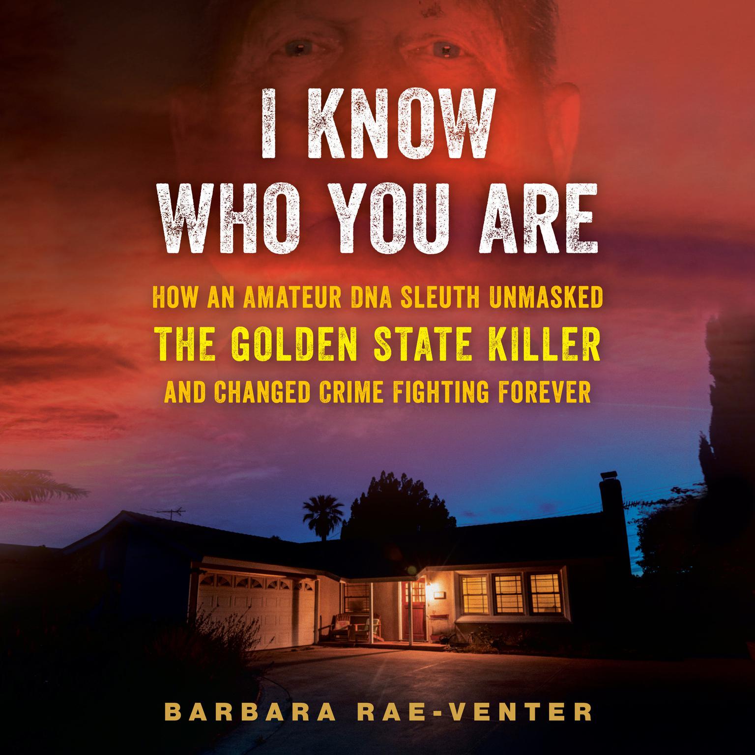 I Know Who You Are: How an Amateur DNA Sleuth Unmasked the Golden State Killer and Changed Crime Fighting Forever Audiobook, by Barbara Rae-Venter
