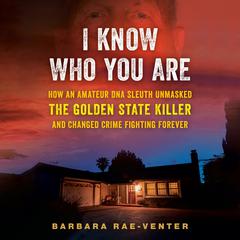 I Know Who You Are: How an Amateur DNA Sleuth Unmasked the Golden State Killer and Changed Crime Fighting Forever Audiobook, by Barbara Rae-Venter