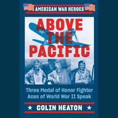 Above the Pacific: Three Medal of Honor Fighter Aces of World War II Speak Audiobook, by Colin D. Heaton