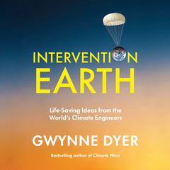 Intervention Earth: Life-Saving Ideas from the Worlds Climate Engineers Audiobook, by Gwynne Dyer