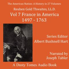 The American Nation: A History, Vol. 7: France in America, 1497–1763 Audiobook, by Reuban Gold Thwaites