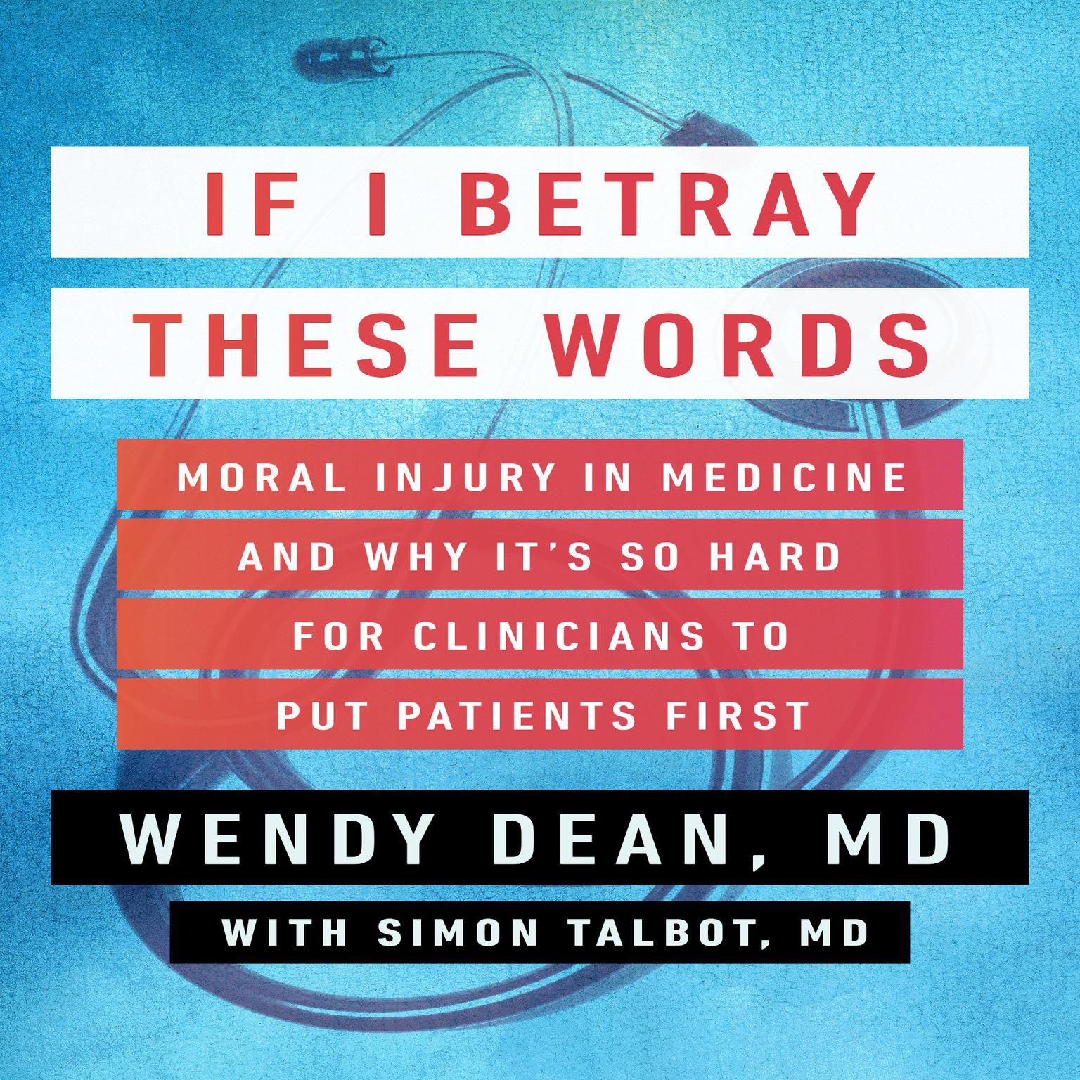 If I Betray These Words: Moral Injury in Medicine and Why Its So Hard for Clinicians to Put Patients First Audiobook, by Simon Talbot