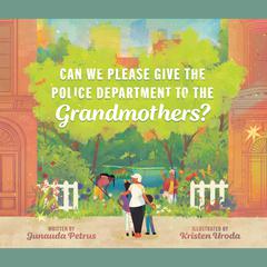 Can We Please Give the Police Department to the Grandmothers? Audiobook, by Junauda Petrus