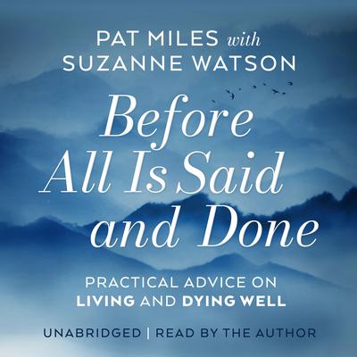 Before All Is Said and Done: Practical Advice on Living and Dying Well Audiobook, by Pat  Miles