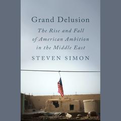 Grand Delusion: The Rise and Fall of American Ambition in the Middle East Audiobook, by Steven Simon
