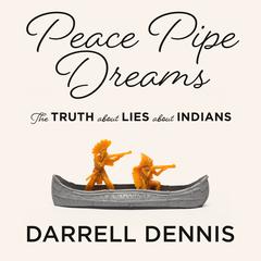 Peace Pipe Dreams: The Truth about Lies about Indians Audiobook, by Darrell Dennis