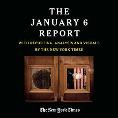 THE JANUARY 6 REPORT: Findings from the Select Committee to Investigate the Attack on the U.S. Capitol with Reporting, Analysis and Visuals by The New York Times Audiobook, by The January 6 Select Committee
