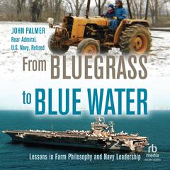 From Bluegrass to Blue Water: Lessons in Farm Philosophy and Navy Leadership Audiobook, by John Palmer