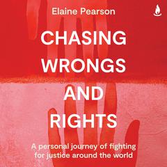 Chasing Wrongs and Rights: A personal journey of fighting for justice around the world Audiobook, by Elaine Pearson