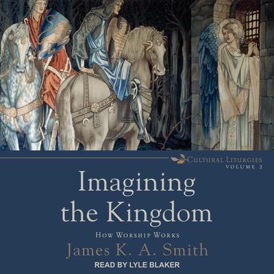 Imagining the Kingdom: How Worship Works Audiobook, by James K. A. Smith