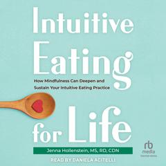 Intuitive Eating for Life: How Mindfulness Can Deepen and Sustain Your Intuitive Eating Practice Audiobook, by Jenna Hollenstein, MD, RD, CDN