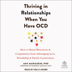 Thriving in Relationships When You Have OCD: How to Keep Obsessions and Compulsions from Sabotaging Love, Friendship, and Family Connections Audiobook, by Amy Mariaskin