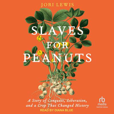 Slaves for Peanuts: A Story of Conquest, Liberation, and a Crop That Changed History Audiobook, by Jori Lewis