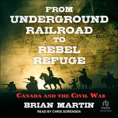 From Underground Railroad to Rebel Refuge: Canada and the Civil War Audiobook, by Brian Martin