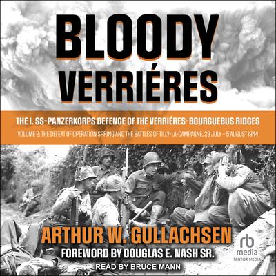 Bloody Verrières: The I. SS-Panzerkorps Defence of the Verrières-Bourguebus Ridges: Volume 2: The Defeat of Operation Spring and the Battles of Tilly-La-Campagne, 23 July – 5 August 1944 Audiobook, by Arthur W. Gullachsen