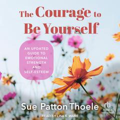 The Courage to Be Yourself: An Updated Guide to Emotional Strength and Self-Esteem Audiobook, by Sue Patton Thoele