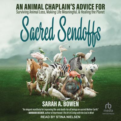 Sacred Sendoffs: An Animal Chaplain’s Advice for Surviving Animal Loss, Making Life Meaningful, and Healing the Planet Audiobook, by Sarah A. Bowen