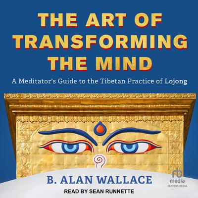 The Art of Transforming the Mind: A Meditators Guide to the Tibetan Practice of Lojong Audiobook, by B. Alan Wallace