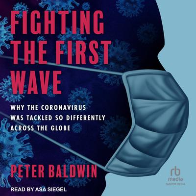 Fighting the First Wave: Why the Coronavirus Was Tackled So Differently Across the Globe Audiobook, by Peter Baldwin