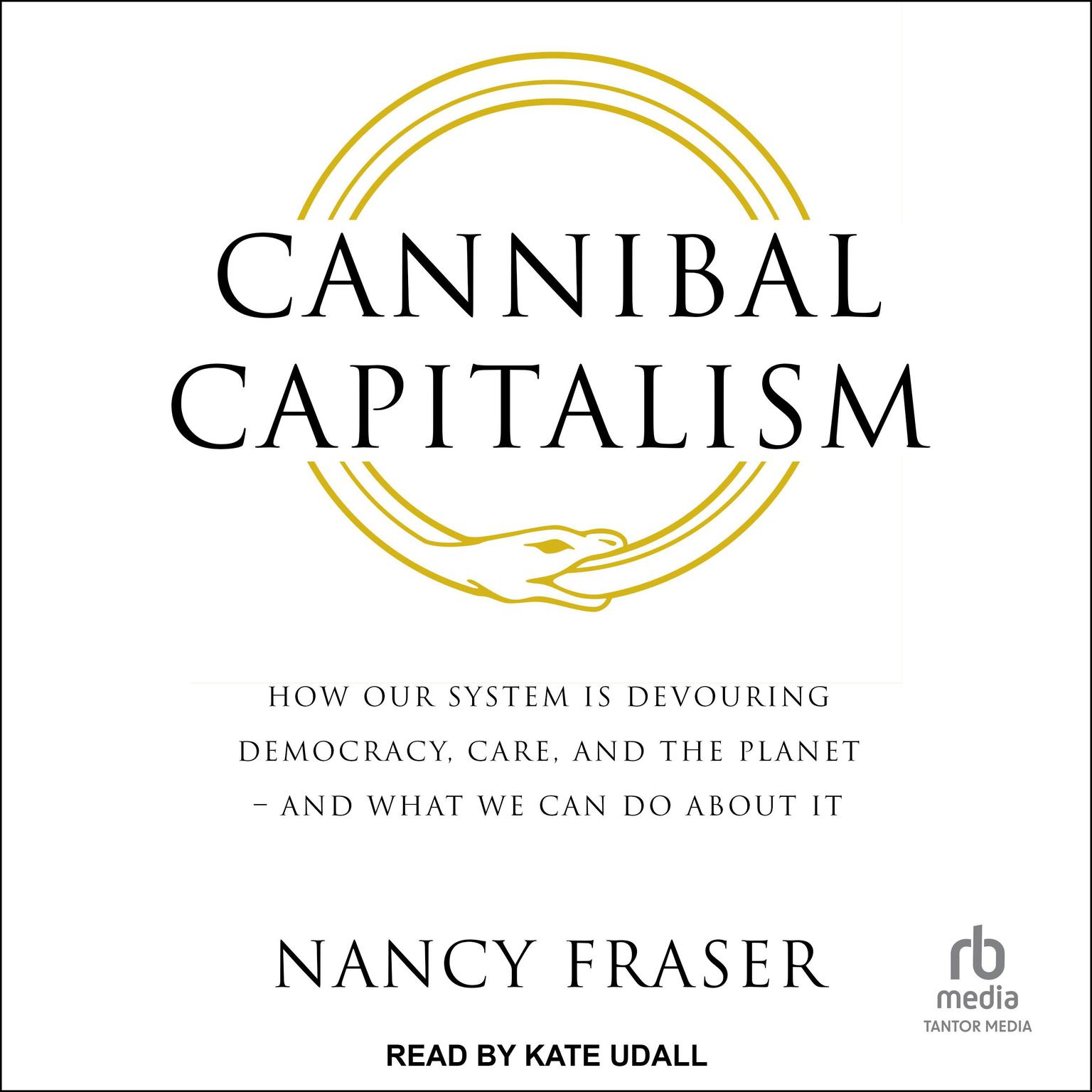 Cannibal Capitalism: How our System is Devouring Democracy, Care, and the Planet – and What We Can Do About It Audiobook, by Nancy Fraser