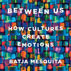 Between Us: How Cultures Create Emotions Audiobook, by Batja Mesquita