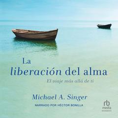 La Liberacion del alma (The Untethered Soul): El viaje mas alla de ti (The Journey Beyond Yourself) Audiobook, by Michael Singer
