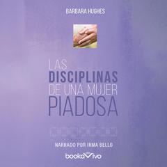 Las Disciplinas de una mujer piadosa (Disciplines of a Godly Woman) Audiobook, by Barbara Hughes