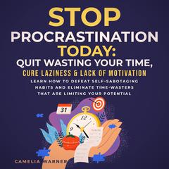 Stop Procrastination TODAY: Quit Wasting Your Time, Cure Laziness & Lack of Motivation Audiobook, by 