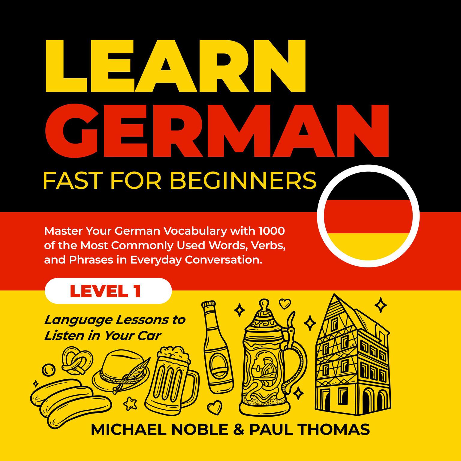 Learn German Fast for Beginners: Master Your German Vocabulary with 1000 of the Most Commonly Used Words, Verbs and Phrases in Everyday Conversation. Level 1 Language Lessons to Listen in Your Car Audiobook, by Paul Thomas