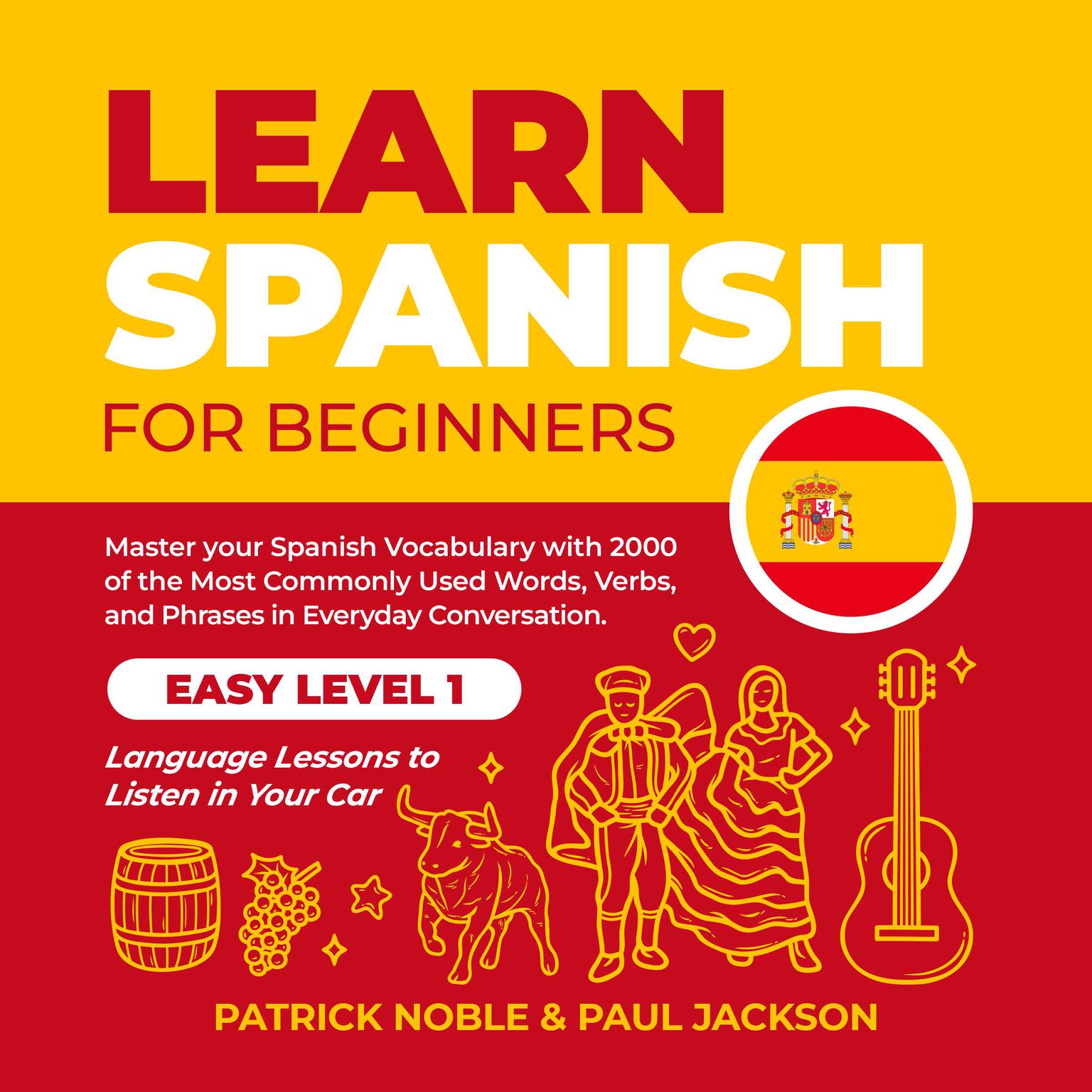 Learn Spanish for Beginners: Master your Spanish Vocabulary with 2000 of the Most Commonly used Words, Verbs and Phrases in Everyday Conversation. Easy Level 1 Language Lessons to Listen in your Car Audiobook, by Patrick Noble