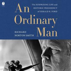An Ordinary Man: The Surprising Life and Historic Presidency of Gerald R. Ford Audiobook, by Richard Norton Smith