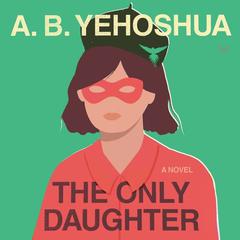 The Only Daughter: A Novel Audiobook, by A. B. Yehoshua