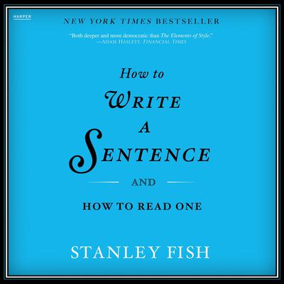 How to Write a Sentence: And How to Read One Audiobook, by Stanley Fish