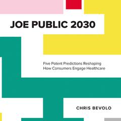 Joe Public 2030: Five Potent Predictions Reshaping How Consumers Engage Healthcare Audiobook, by Chris Bevolo
