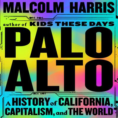 Palo Alto: A History of California, Capitalism, and the World Audiobook, by Malcolm Harris